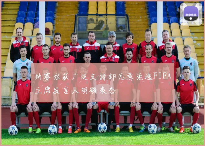 纳赛尔获广泛支持却无意竞选FIFA主席发言人明确表态