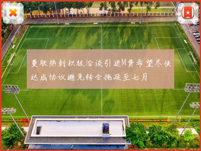 曼联热刺积极洽谈引进M费希望尽快达成协议避免转会拖延至七月