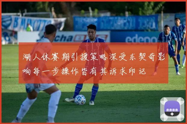 湖人休赛期引援策略深受东契奇影响每一步操作皆有其诉求印记