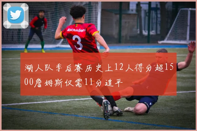 湖人队季后赛历史上12人得分超1500詹姆斯仅需11分追平