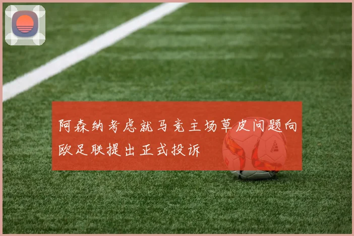 阿森纳考虑就马竞主场草皮问题向欧足联提出正式投诉