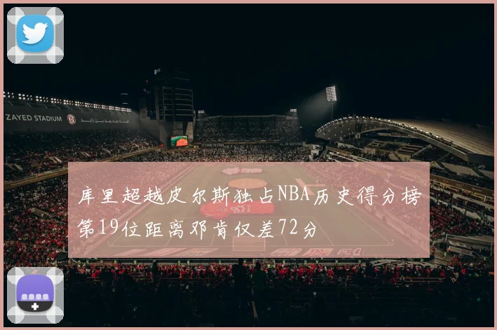 库里超越皮尔斯独占NBA历史得分榜第19位距离邓肯仅差72分