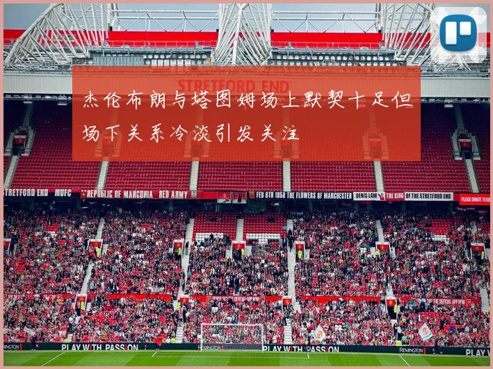 杰伦布朗与塔图姆场上默契十足但场下关系冷淡引发关注