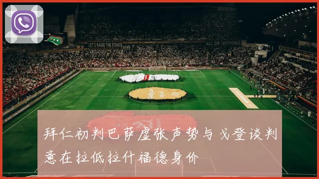 拜仁初判巴萨虚张声势与戈登谈判意在拉低拉什福德身价