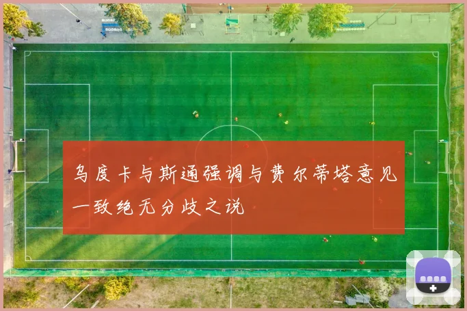 乌度卡与斯通强调与费尔蒂塔意见一致绝无分歧之说