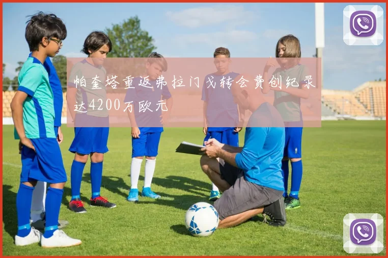 帕奎塔重返弗拉门戈转会费创纪录达4200万欧元