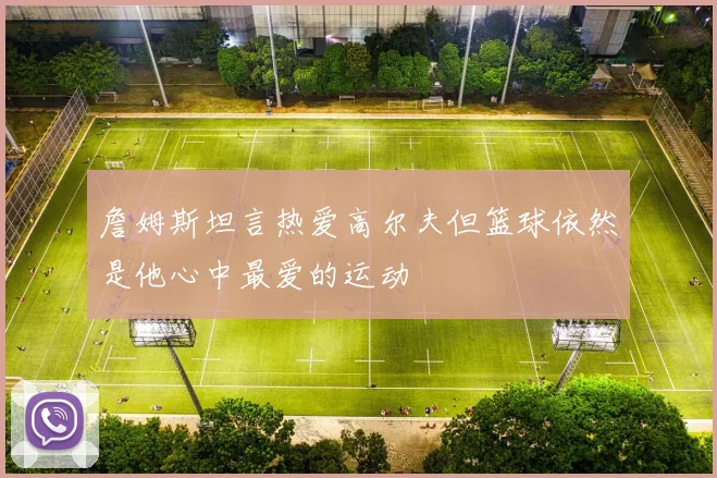 詹姆斯坦言热爱高尔夫但篮球依然是他心中最爱的运动