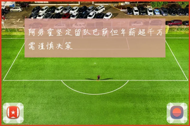 阿劳霍坚定留队巴萨但年薪超千万需谨慎决策