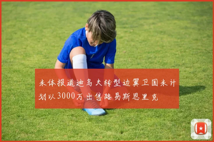 米体报道迪乌夫转型边翼卫国米计划以3000万出售路易斯恩里克