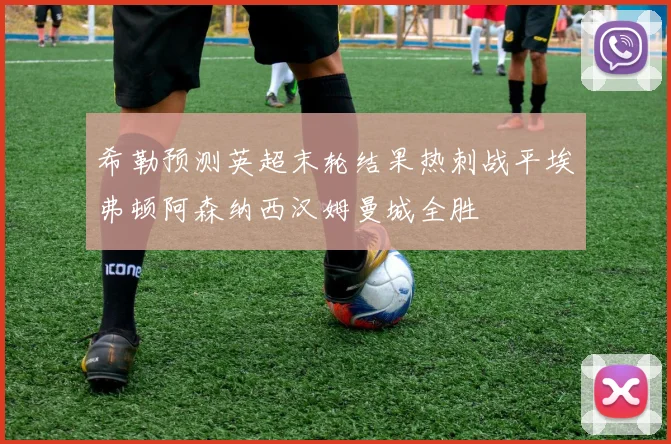 希勒预测英超末轮结果热刺战平埃弗顿阿森纳西汉姆曼城全胜