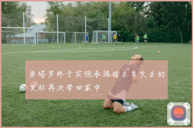 劳塔罗终于实现承诺将去年失去的奖杯再次带回家中